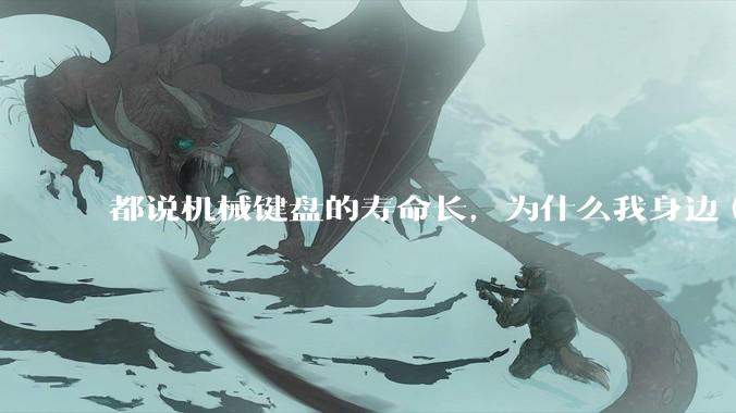 都说机械键盘的寿命长，为什么我身边（包含我自己）买的某些机械键盘反而没有薄膜键盘寿命长？