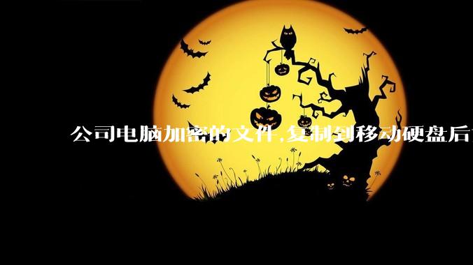公司电脑加密的文件,复制到移动硬盘后如何解密?