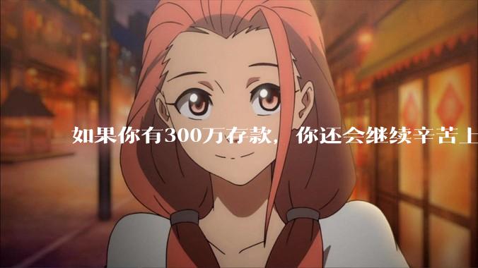 如果你有300万存款，你还会继续辛苦上班吗？为什么？