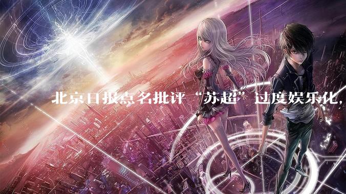 北京日报点名批评“苏超”过度娱乐化，它是否管的太宽了？为什么无良媒体不会被查封取缔？
