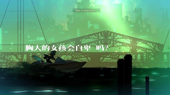 胸大的女孩会自卑 吗？