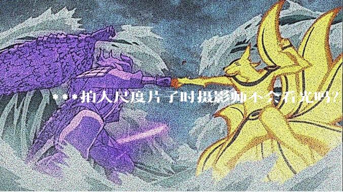 ***拍大尺度片子时摄影师不会看光吗？