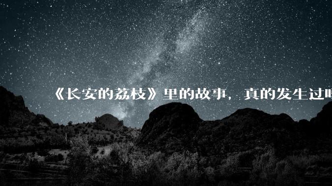 《长安的荔枝》里的故事，真的发生过吗？