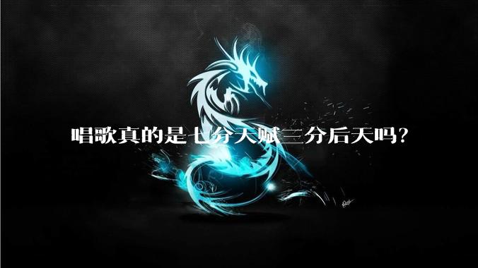 唱歌真的是七分天赋三分后天吗？