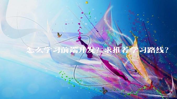 怎么学习前端开发？求推荐学习路线？